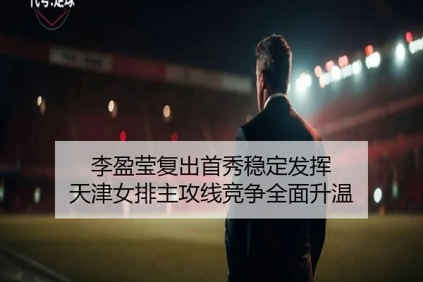 李盈莹复出首秀稳定发挥 天津女排主攻线竞争全面升温